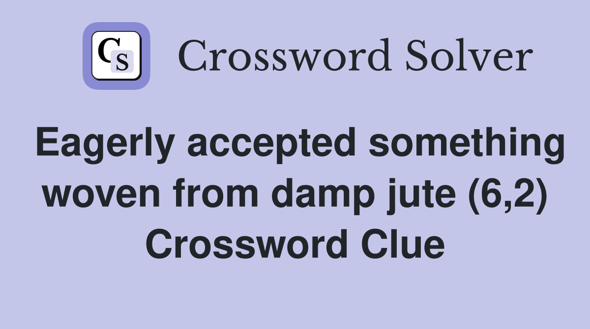 Eagerly accepted something woven from damp jute (6,2) Crossword Clue